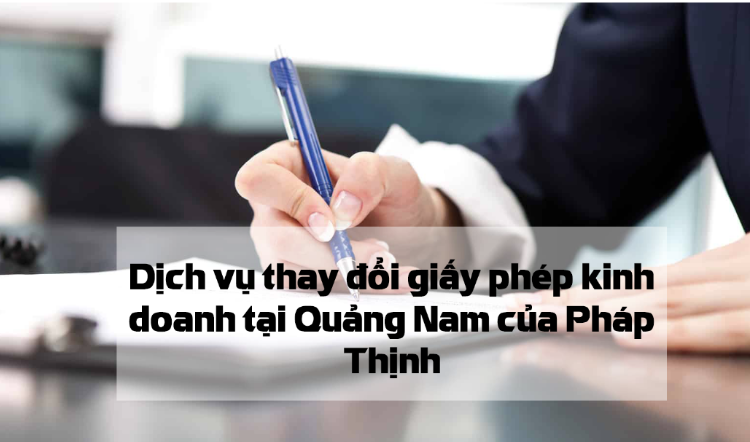 Dịch vụ thay đổi giấy phép kinh doanh ở Quảng Nam của Pháp Thịnh